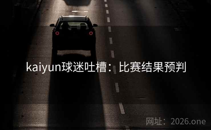 kaiyun球迷吐槽：比赛结果预判  第2张