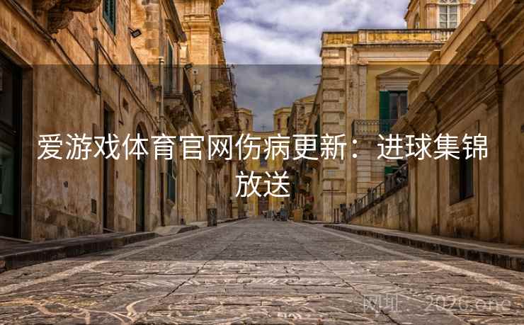 爱游戏体育官网伤病更新：进球集锦放送  第2张