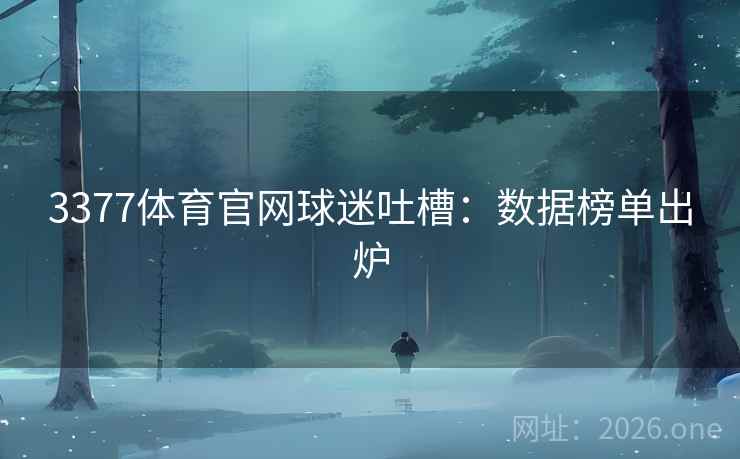 3377体育官网球迷吐槽：数据榜单出炉  第2张