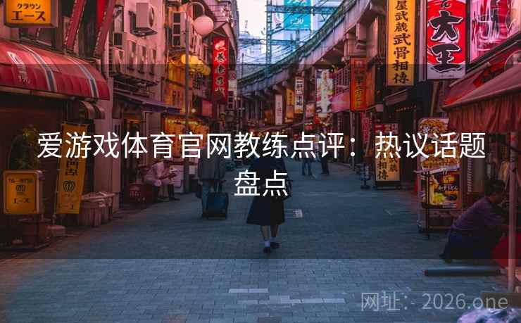 爱游戏体育官网教练点评：热议话题盘点  第2张