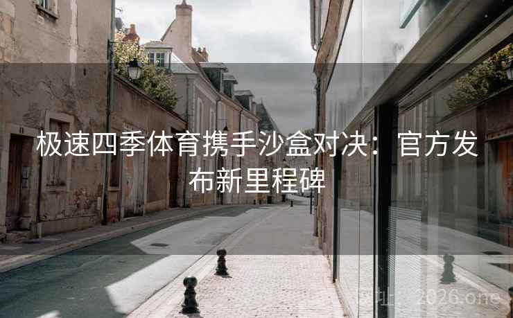 极速四季体育携手沙盒对决：官方发布新里程碑