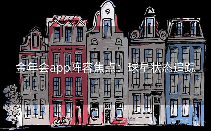 金年会app阵容焦点：球星状态追踪