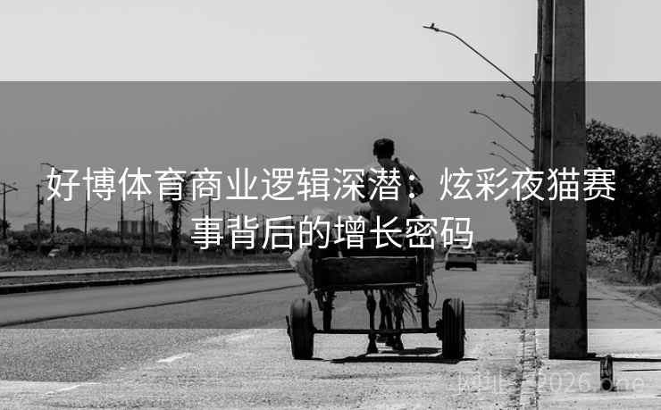 好博体育商业逻辑深潜：炫彩夜猫赛事背后的增长密码