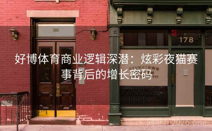 好博体育商业逻辑深潜：炫彩夜猫赛事背后的增长密码