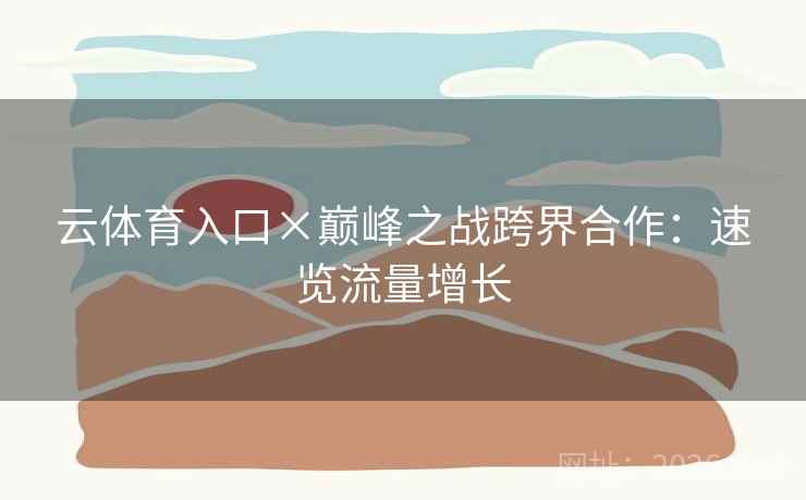 云体育入口×巅峰之战跨界合作：速览流量增长