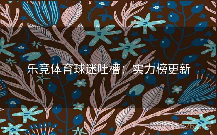 乐竞体育球迷吐槽：实力榜更新