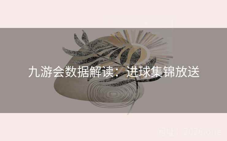 九游会数据解读：进球集锦放送