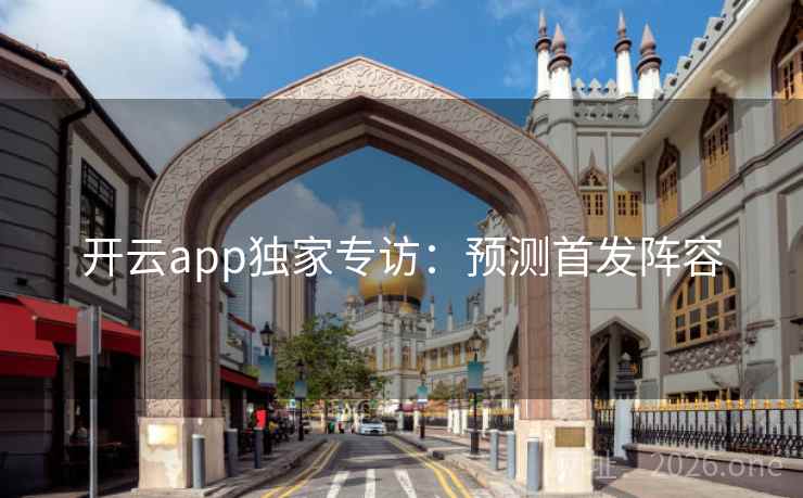 开云app独家专访：预测首发阵容