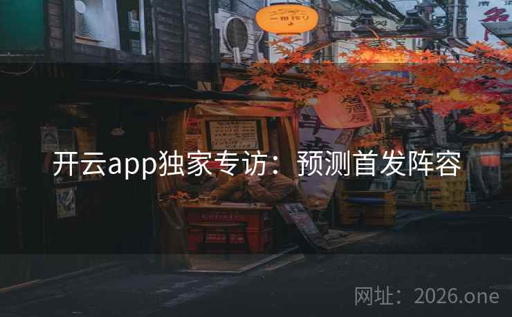 开云app独家专访：预测首发阵容