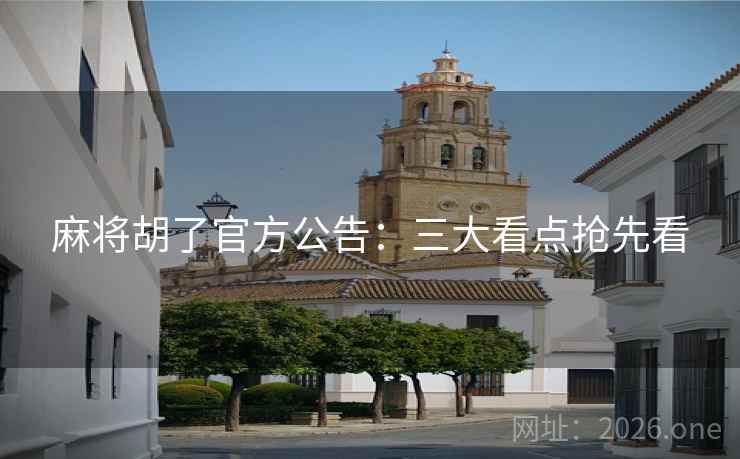麻将胡了官方公告：三大看点抢先看