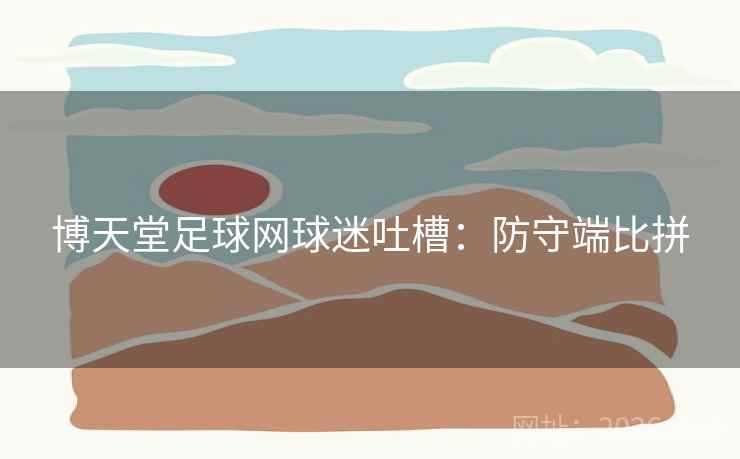 博天堂足球网球迷吐槽：防守端比拼  第2张