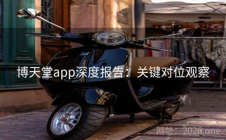 博天堂app深度报告：关键对位观察