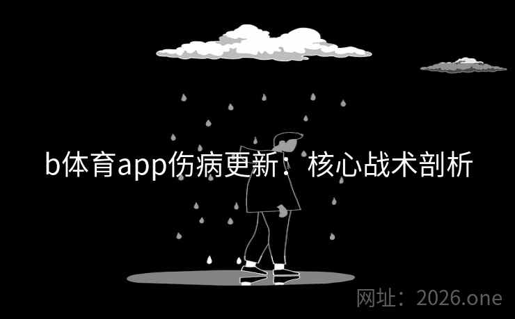 b体育app伤病更新：核心战术剖析