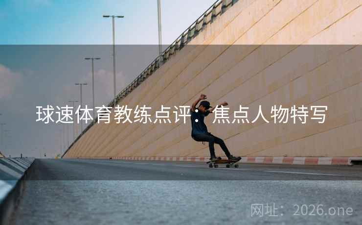 球速体育教练点评：焦点人物特写