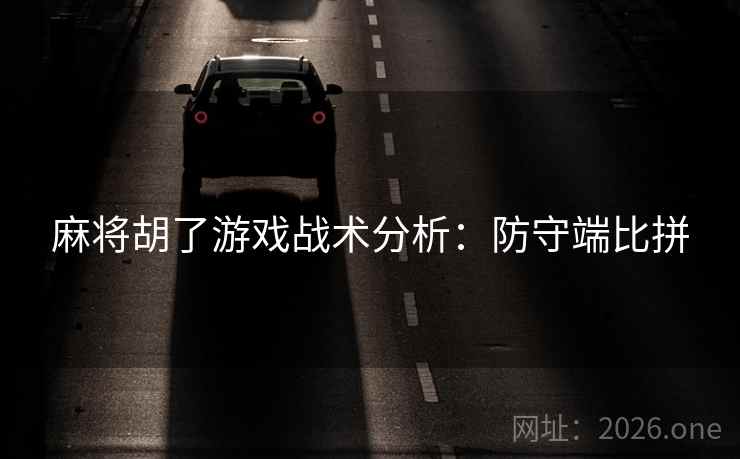 麻将胡了游戏战术分析：防守端比拼