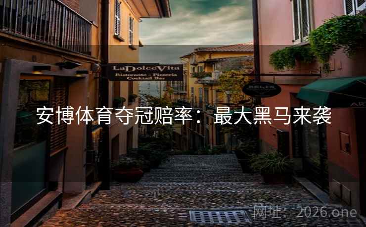 安博体育夺冠赔率：最大黑马来袭