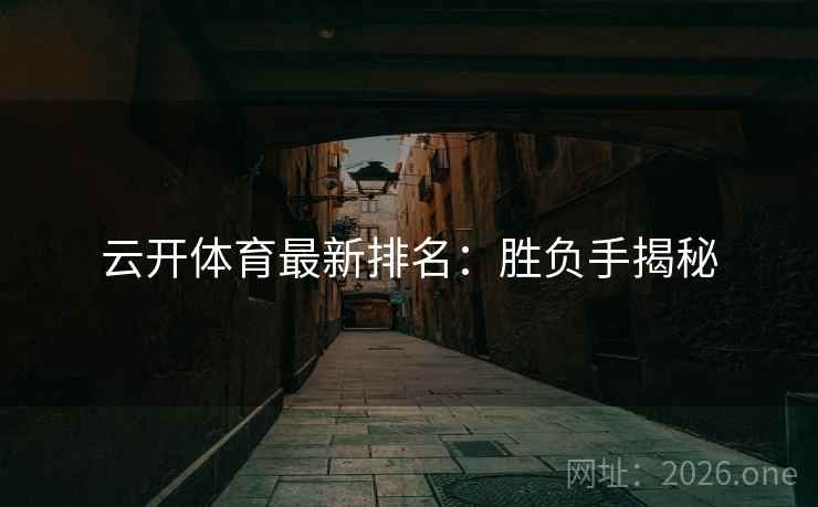 云开体育最新排名：胜负手揭秘