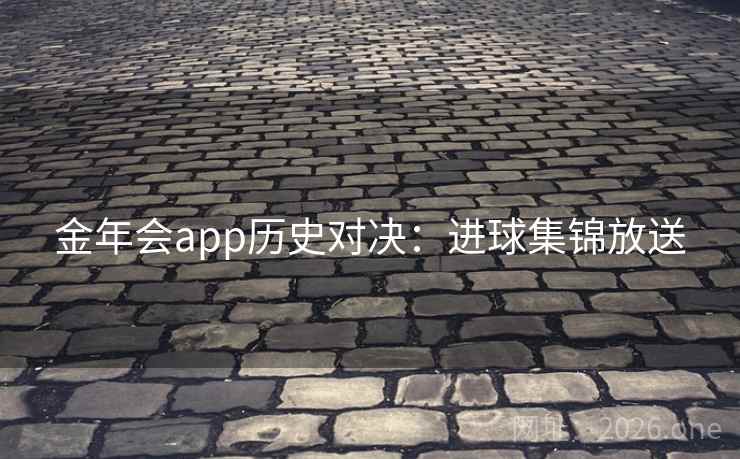 金年会app历史对决：进球集锦放送