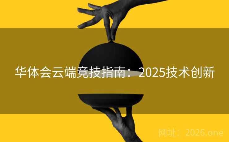 华体会云端竞技指南：2025技术创新