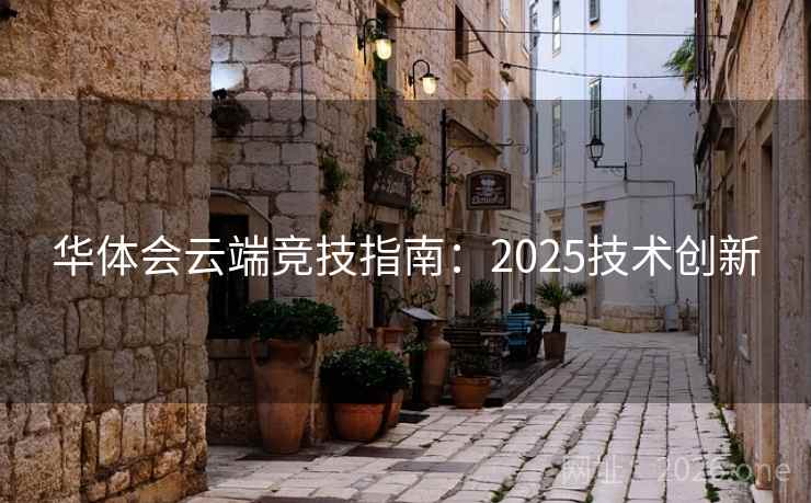 华体会云端竞技指南：2025技术创新