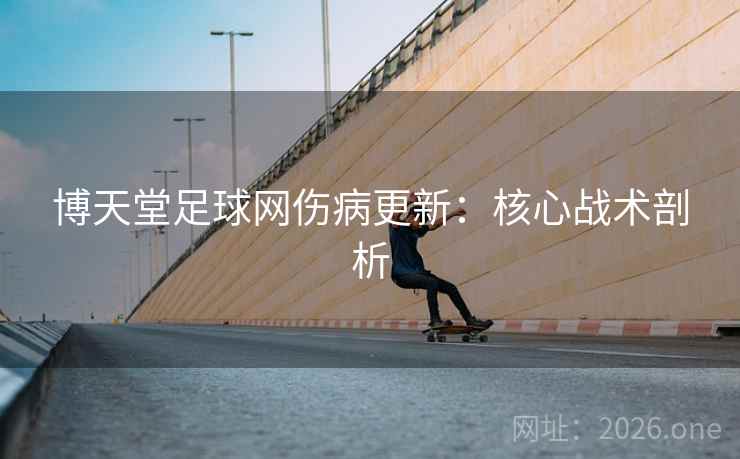博天堂足球网伤病更新：核心战术剖析