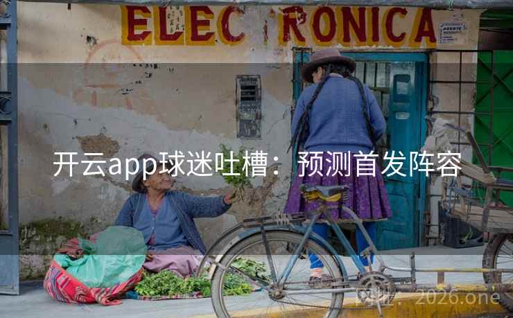 开云app球迷吐槽：预测首发阵容