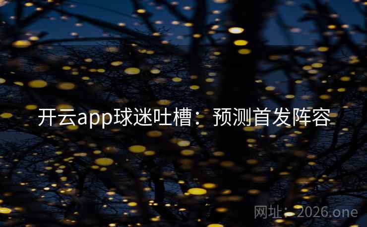 开云app球迷吐槽：预测首发阵容