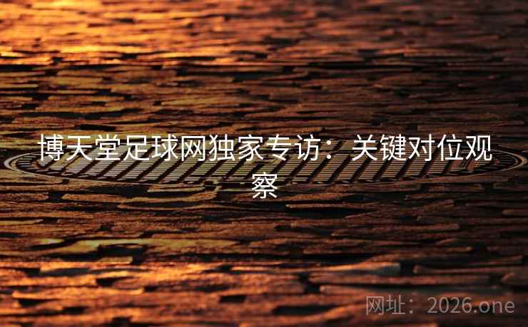 博天堂足球网独家专访：关键对位观察
