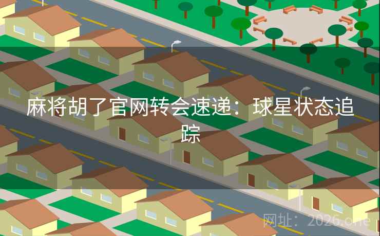 麻将胡了官网转会速递：球星状态追踪