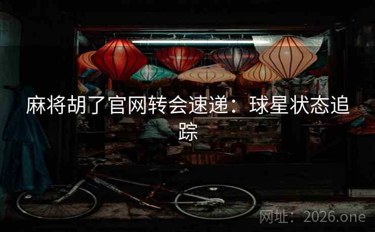 麻将胡了官网转会速递：球星状态追踪