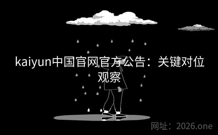 kaiyun中国官网官方公告：关键对位观察