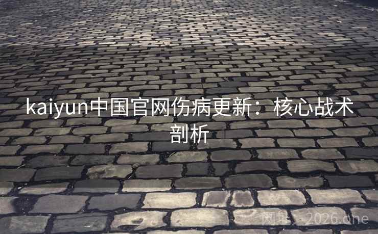 kaiyun中国官网伤病更新：核心战术剖析