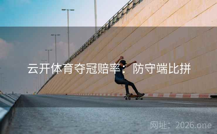 云开体育夺冠赔率：防守端比拼