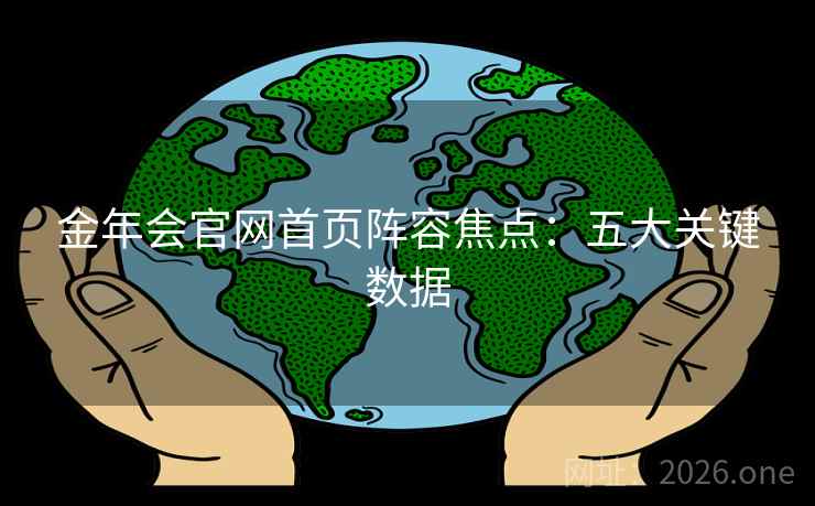 金年会官网首页阵容焦点：五大关键数据