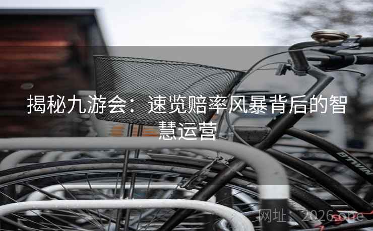 揭秘九游会：速览赔率风暴背后的智慧运营