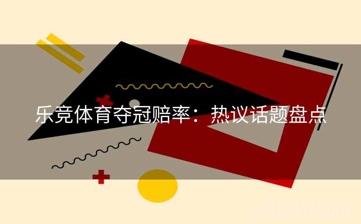 乐竞体育夺冠赔率：热议话题盘点