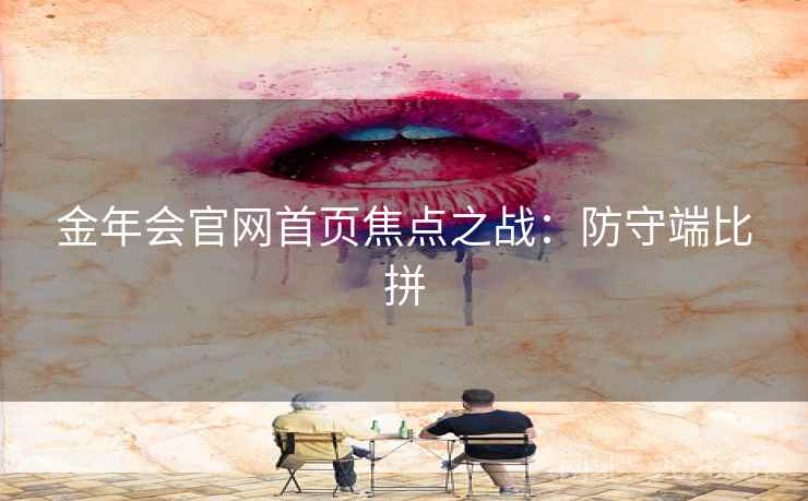 金年会官网首页焦点之战：防守端比拼