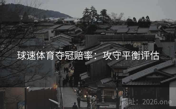 球速体育夺冠赔率：攻守平衡评估