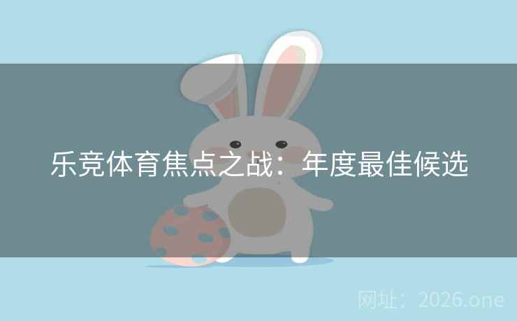 乐竞体育焦点之战：年度最佳候选