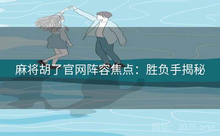 麻将胡了官网阵容焦点：胜负手揭秘