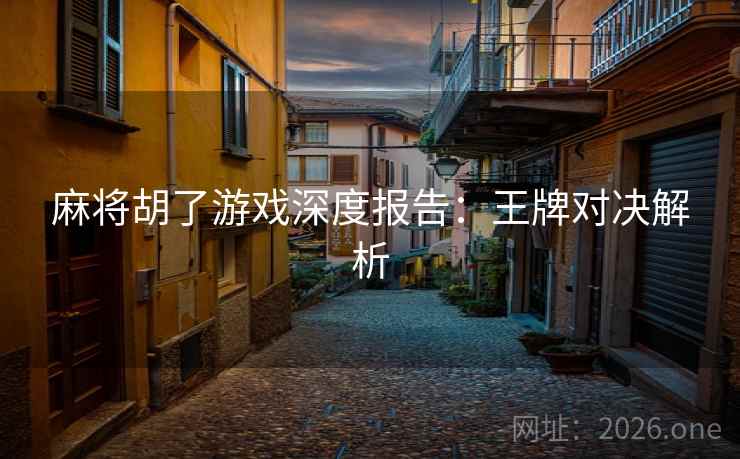 麻将胡了游戏深度报告：王牌对决解析