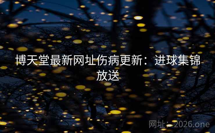 博天堂最新网址伤病更新：进球集锦放送