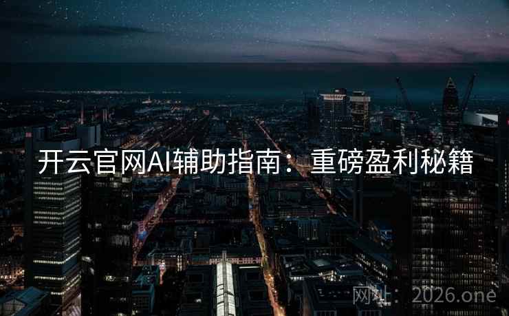 开云官网AI辅助指南：重磅盈利秘籍