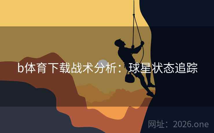 b体育下载战术分析：球星状态追踪