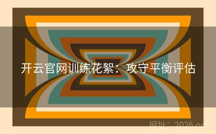 开云官网训练花絮：攻守平衡评估