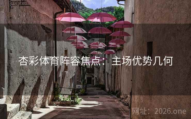 杏彩体育阵容焦点：主场优势几何