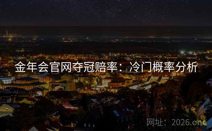 金年会官网夺冠赔率：冷门概率分析