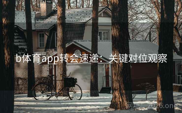 b体育app转会速递：关键对位观察