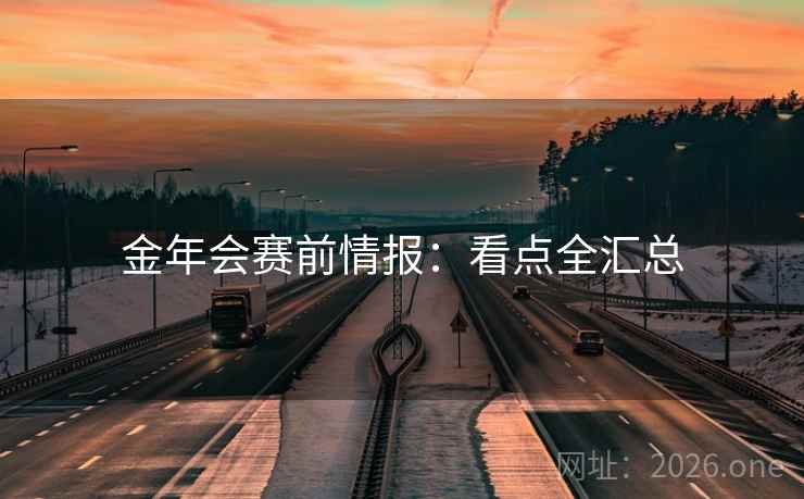 金年会赛前情报：看点全汇总