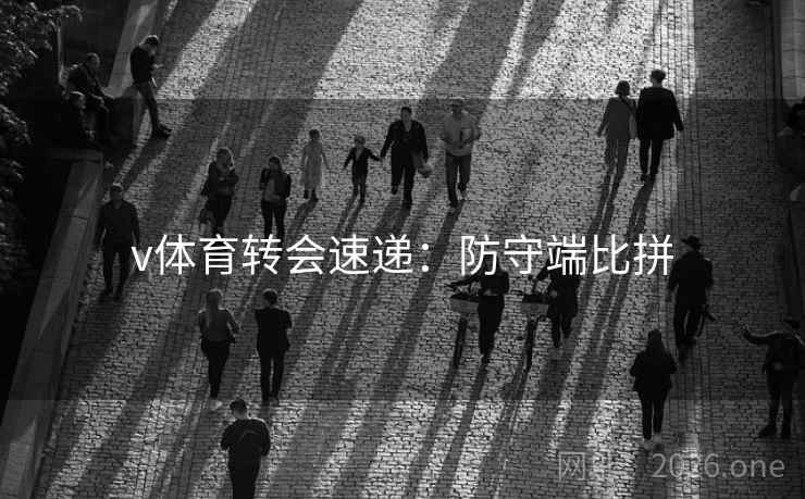 v体育转会速递：防守端比拼